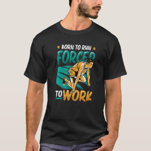 Born To Run Forced To Work Running Marathon Runner T-Shirt