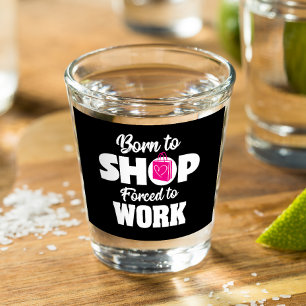 Born To Shop Forced To Work Shot Glass