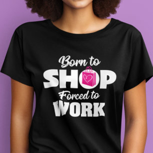 Born To Shop Forced To Work T-shirt