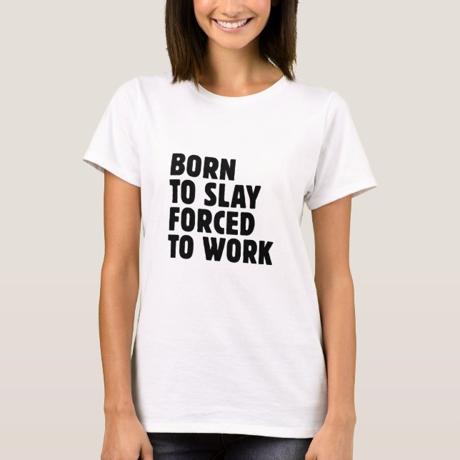 Born To Slay Forced To Work T-Shirt (Front)