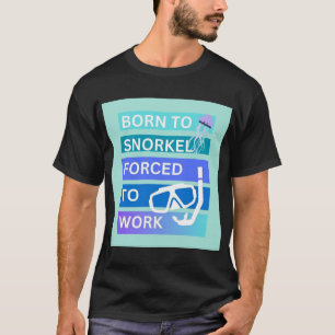 Born to snorkel forced to work T-Shirt