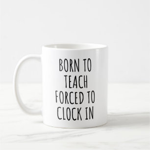 Born to Teach Forced to Clock in Funny Teachers Coffee Mug