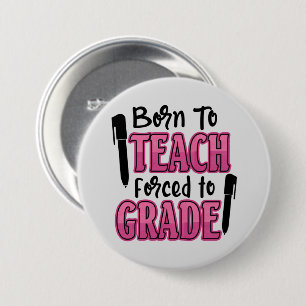 Born to Teach, Forced to Grade 3 Inch Round Button