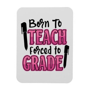 Born to Teach, Forced To Grade Funny Teacher Magnet