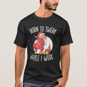 Born to twerk while i work funny twerking santa ch T-Shirt
