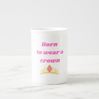 "Born to Wear a Crown" sip like royalty. Bone China Mug