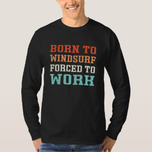 Born To Windsurf Forced To Work - Windsurfers T-Shirt