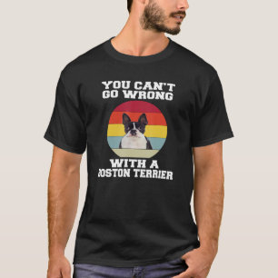 Boston Terrier Dog You Canu2019t Go Wrong With A B T-Shirt