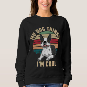 Boston Terrier My Dog Thinks I M Cool Sweatshirt