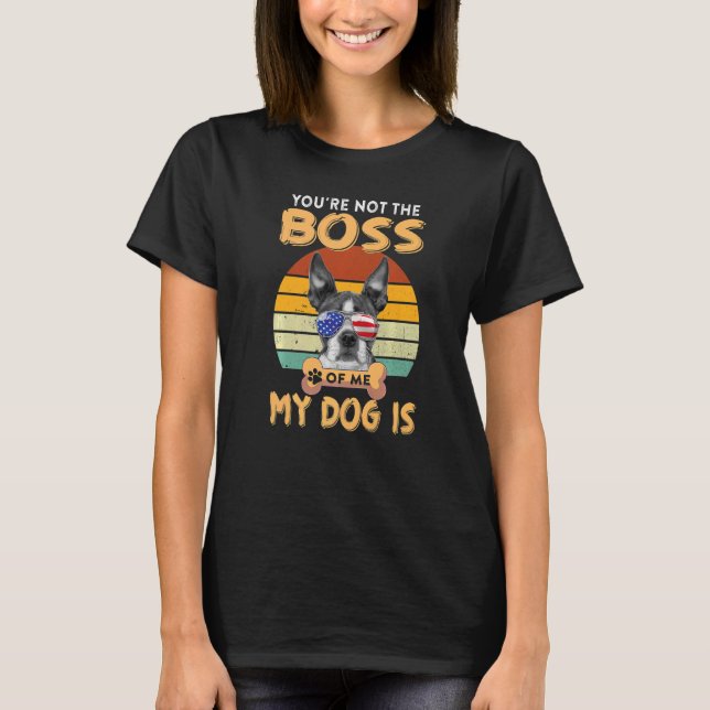 Boston Terrier  You are not the Boss of me My Dog  T-Shirt (Front)