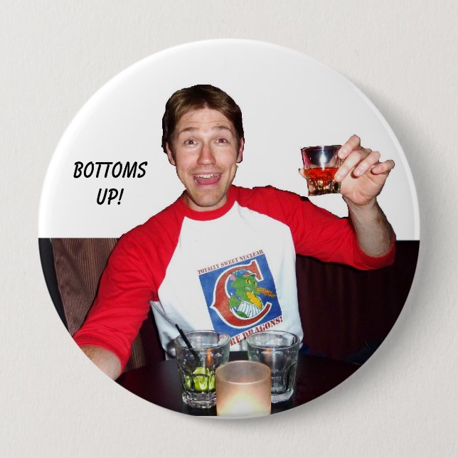 Bottoms up! 4 inch round button (Front)