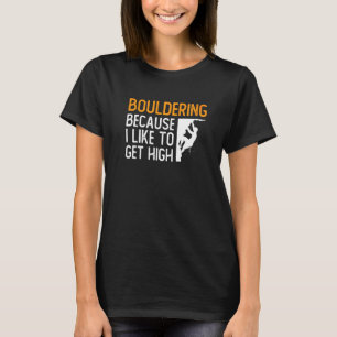 Bouldering Because I Like To Get High Rock Climbin T-Shirt