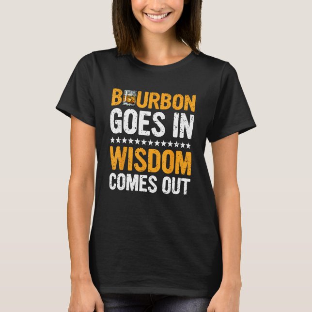 Bourbon Goes In Wisdom Comes Out  Bourbon  Drinker T-Shirt (Front)