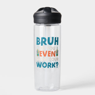 Bouteille D'eau Bruh avez-vous même montré votre travail