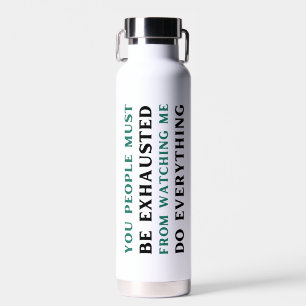Bouteille D'eau Vous, les gens, vous devez être épuisés de me rega