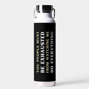 Bouteille D'eau Vous, les gens, vous devez être épuisés de me rega