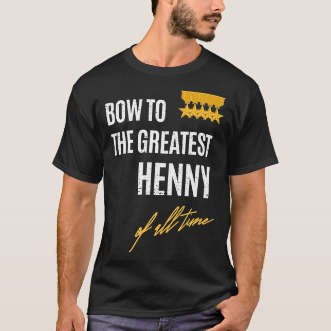 Bow To The Greatest Henny Of All Time First Given  T-Shirt (Front)