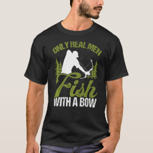 Bowfisher Only Real Men Fish with A Bow Hunter Fis T-Shirt