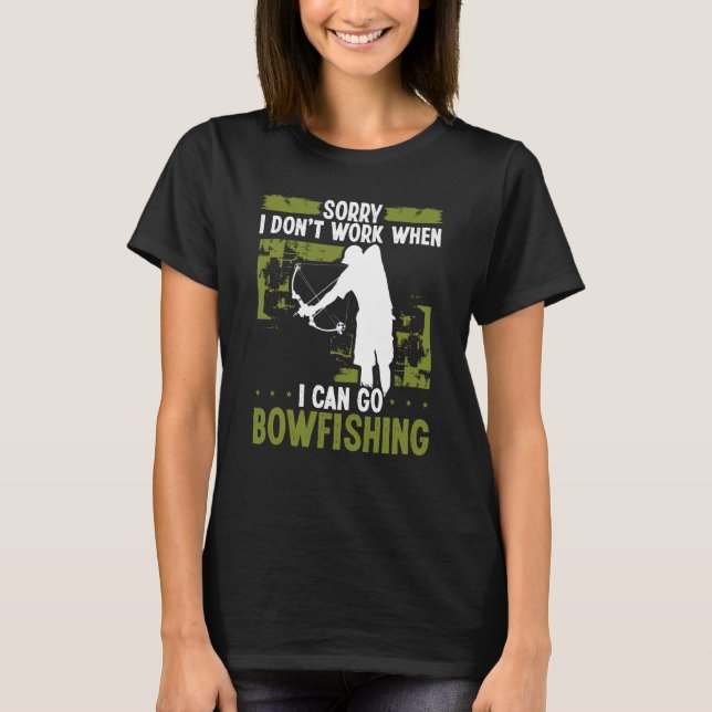 Bowfisher Sorry I dont work when I can go Bowfishi T-Shirt (Front)