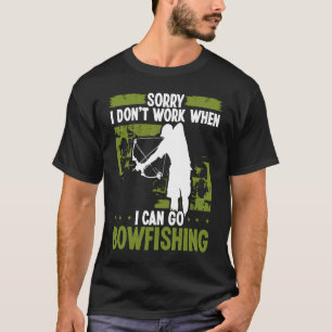 Bowfisher Sorry I dont work when I can go Bowfishi T-Shirt