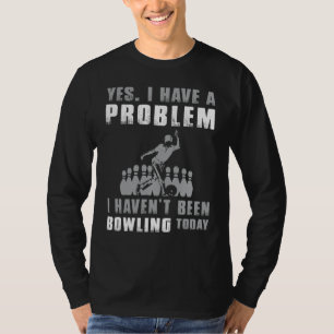 Bowling Addict Confession - Yes, I Have a Problem: T-Shirt