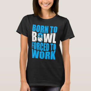 Bowling Bowler Born to Bowl Forced to Work Bowli T-Shirt