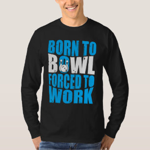 Bowling Bowler Born to Bowl Forced to Work Bowli T-Shirt