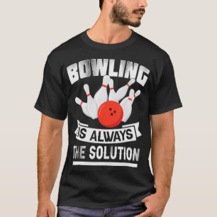 Bowling Is Always the Solution  Funny Bowling Love T-Shirt