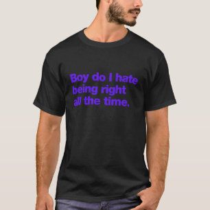 Boy do I hate being right all the time T-Shirt