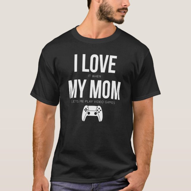 Boy I Love it when my Mom lets me Play Video Games T-Shirt (Front)