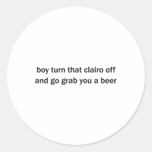 Boy Turn That Clairo Off And Go Grab You A Beer Classic Round Sticker