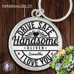Boyfriend Husband Dad Drive Safe Handsome Keychain<br><div class="desc">This charming and humourous gift is perfect for expressing love and appreciation to your significant other or family member. Ideal for birthdays, anniversaries, or special occasions like Valentine's Day, it combines practicality with a heartfelt message, making it a thoughtful present for husbands, boyfriends, dads, and even moms. Its versatile appeal...</div>