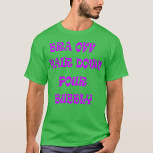 Bra Off Hair Down Pour Bubbly 1 T-Shirt