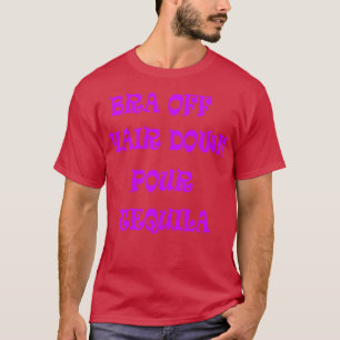 Bra Off Hair Down Pour Tequila 2 T-Shirt