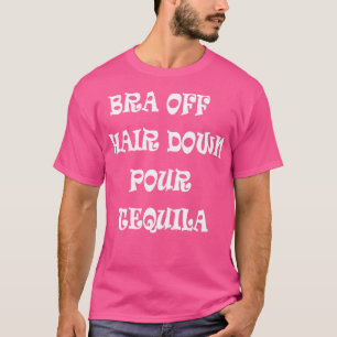 Bra Off Hair Down Pour Tequila T-Shirt