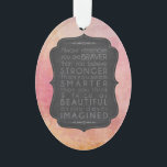Braver Stronger Smarter and Beautiful Inspiration Ornament<br><div class="desc">Brave, Strong, Smart and Beautiful motivational inspirational typography saying in chalkboard text on a pink watercolor style background. Use the template to personalize with your name or message on the reverse. Always remember you are braver than you believe, stronger than you seem, smarter than you think and twice as beautiful...</div>