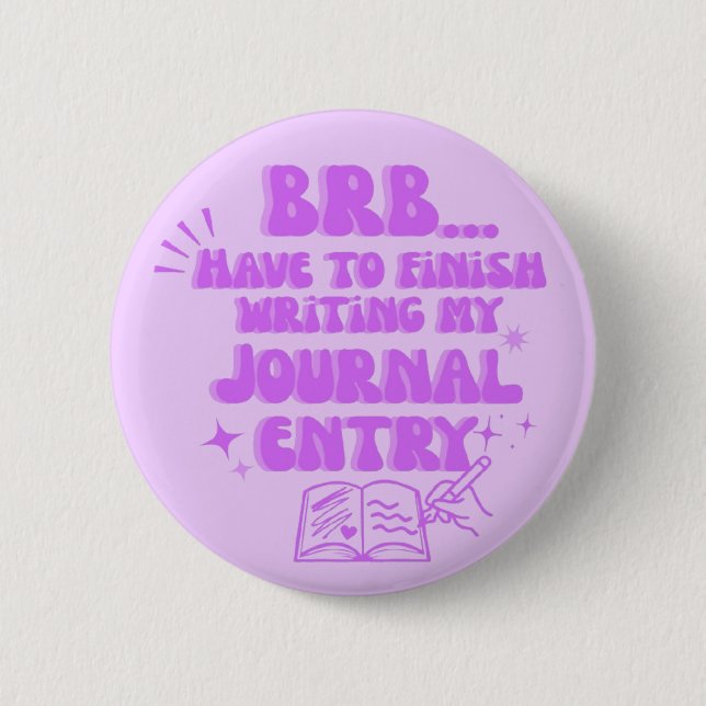 BRB Have To Finish Writing My Journal Entry  2 Inch Round Button (Front)