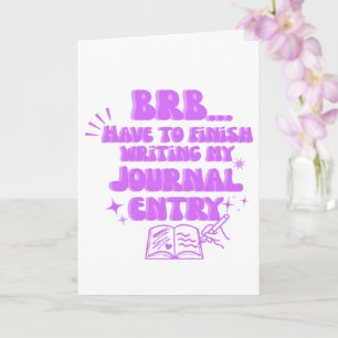 BRB Have To Finish Writing My Journal Entry  Card