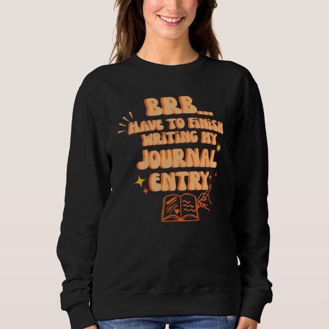 BRB Have To Finish Writing My Journal Entry  Sweatshirt (Front)