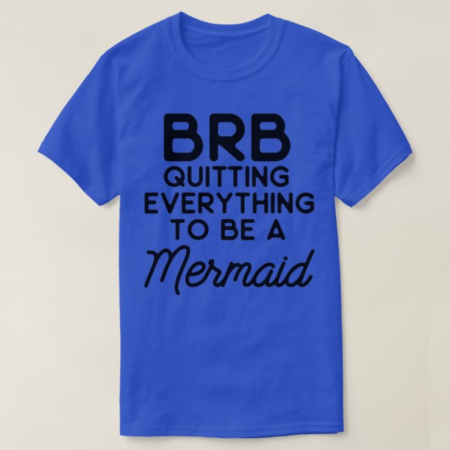 BRB quitting everything to be a mermaid T-Shirt (Design Front)