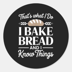 Bread Baker Gift I Bake Bread And I Know Things  Classic Round Sticker