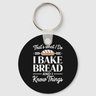 Bread Baker Gift I Bake Bread And I Know Things  Keychain