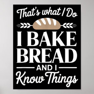 Bread Baker Gift I Bake Bread And I Know Things Poster