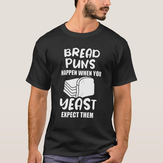 Bread Puns Happen When You Yeast Expect Them T-Shirt (Front)