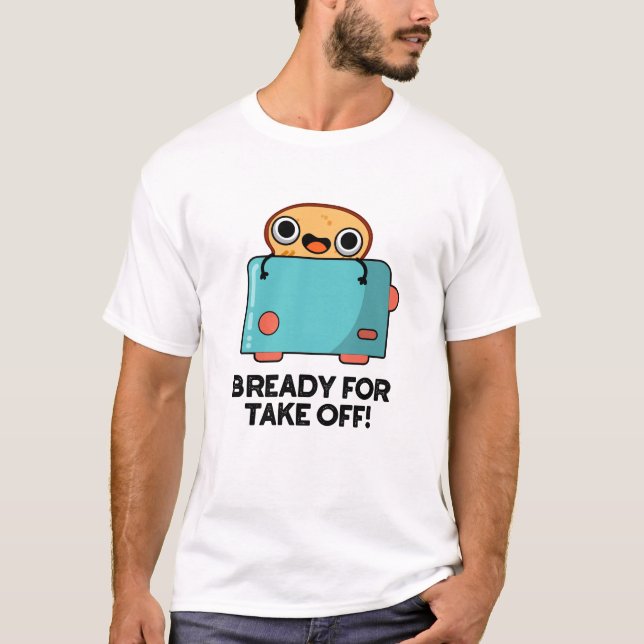 Bready For Take Off Funny Toast Bread Pun  T-Shirt (Front)