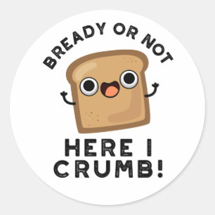 Bready Or Not Here I Crumb Funny Bread Pun  Classic Round Sticker