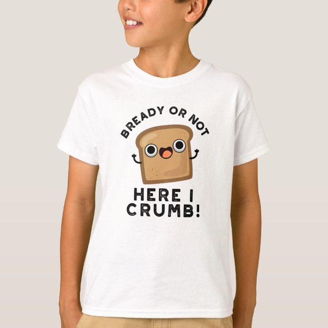 Bready Or Not Here I Crumb Funny Bread Pun  T-Shirt (Front)