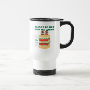 Bready or Not Here We Crumb Travel Mug