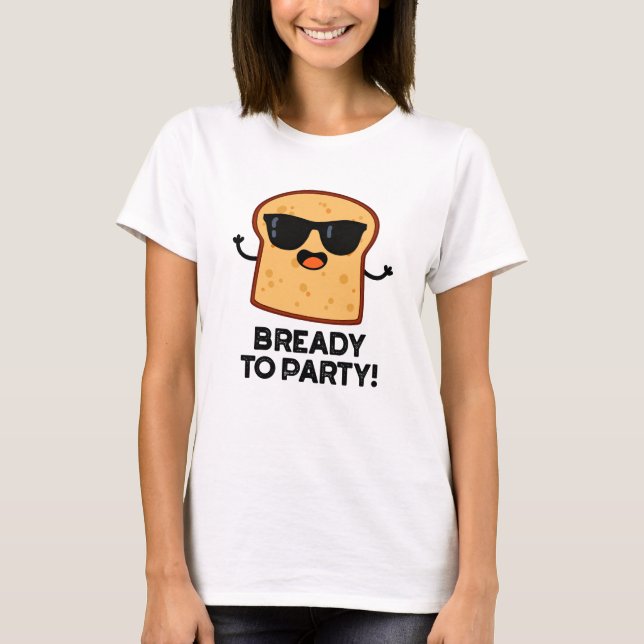 Bready To Party Funny Food Bread Pun  T-Shirt (Front)
