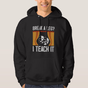 Break A Leg I Teach It Theatre Acting Drama Teache Hoodie